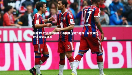 熊猫TV-欧洲足球赛场上各国队伍实力悬殊，对抗激烈，欧洲国家足球队