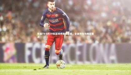 熊猫TV-9月30日篮球季前赛盛宴，全面预告与精彩看点
