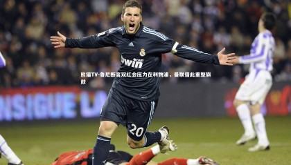 熊猫TV-鲁尼断言双红会压力在利物浦，曼联借此重整旗鼓