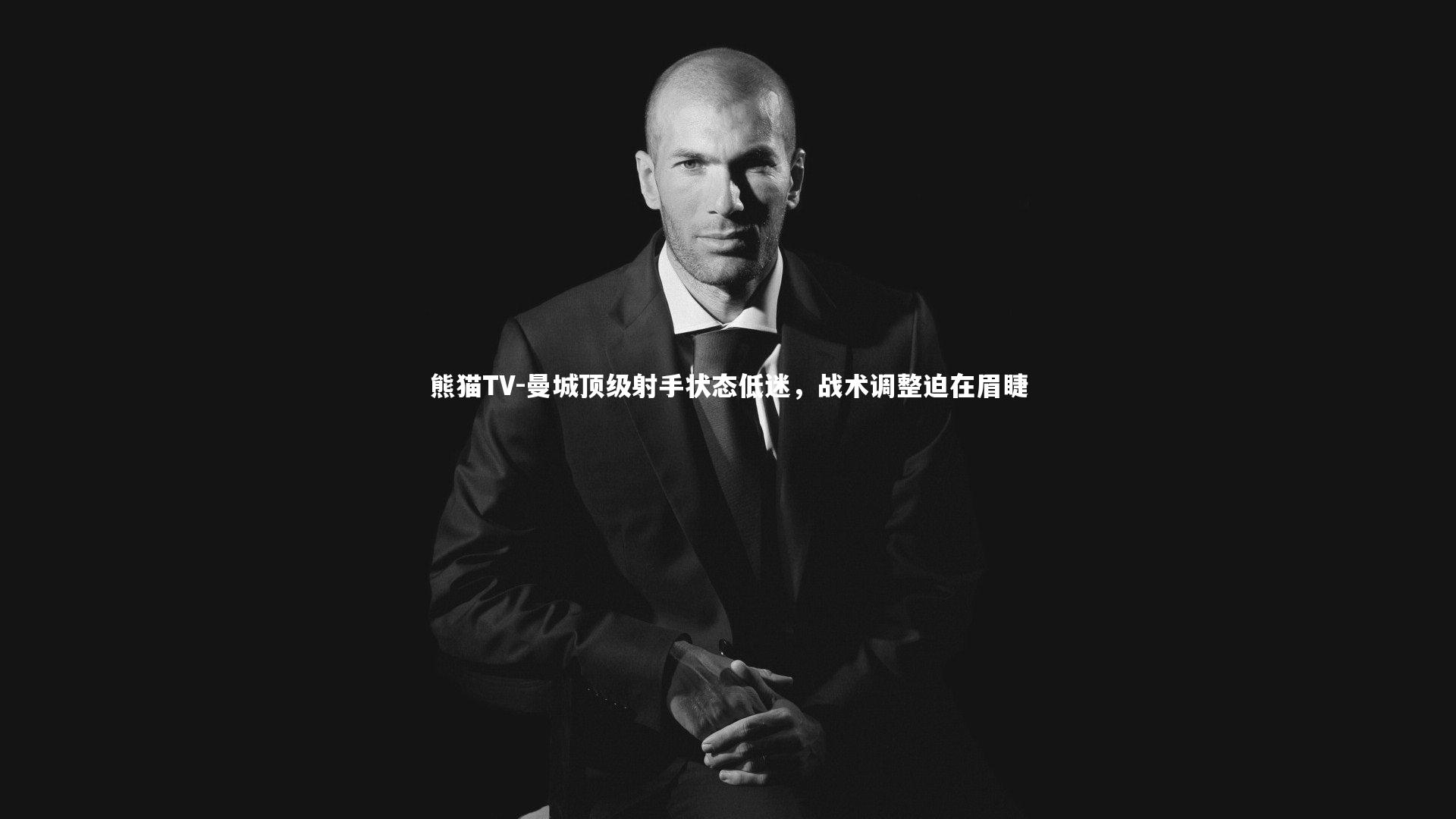 曼城顶级射手状态低迷，战术调整迫在眉睫