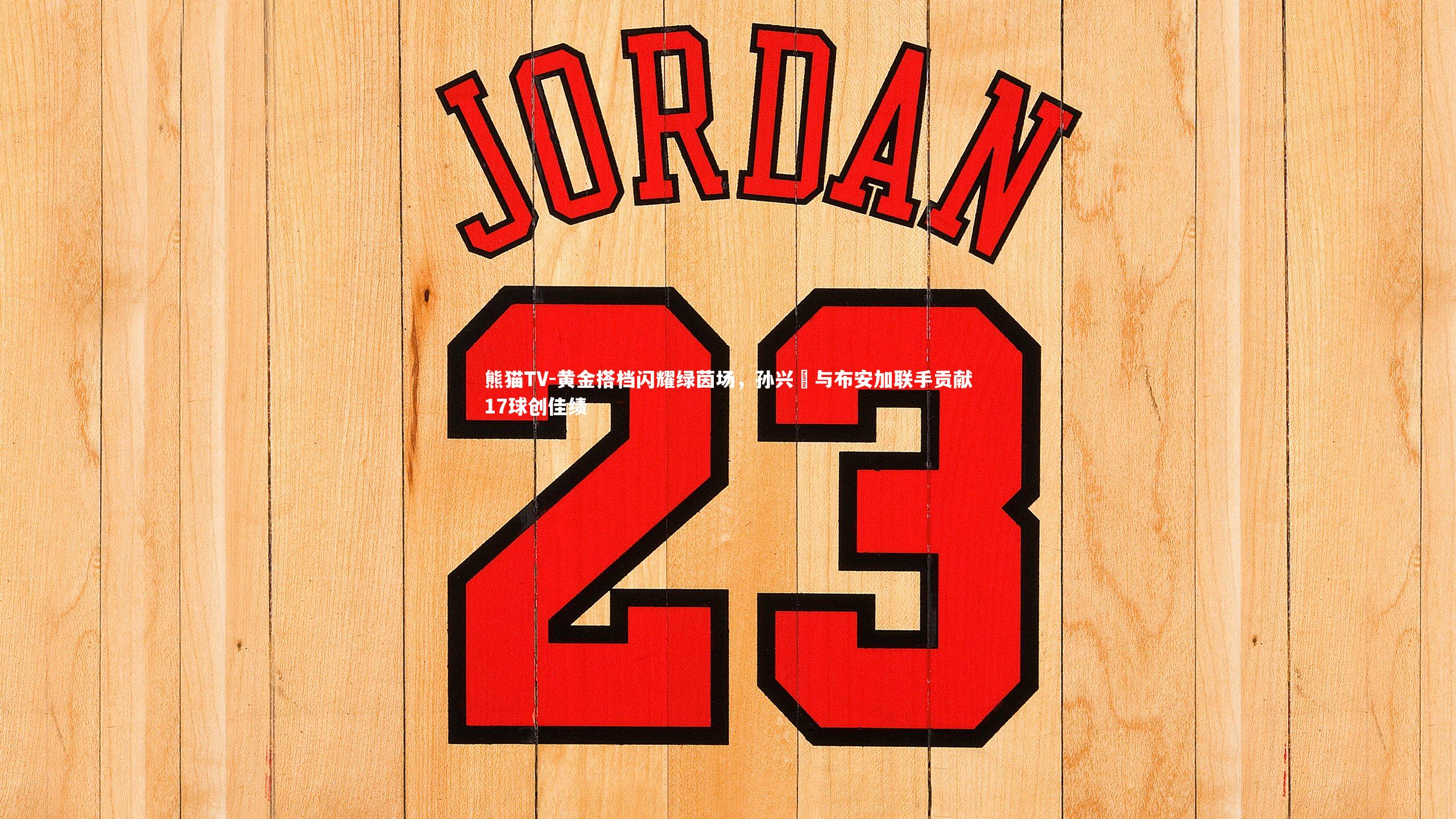 黄金搭档闪耀绿茵场，孙兴慜与布安加联手贡献17球创佳绩