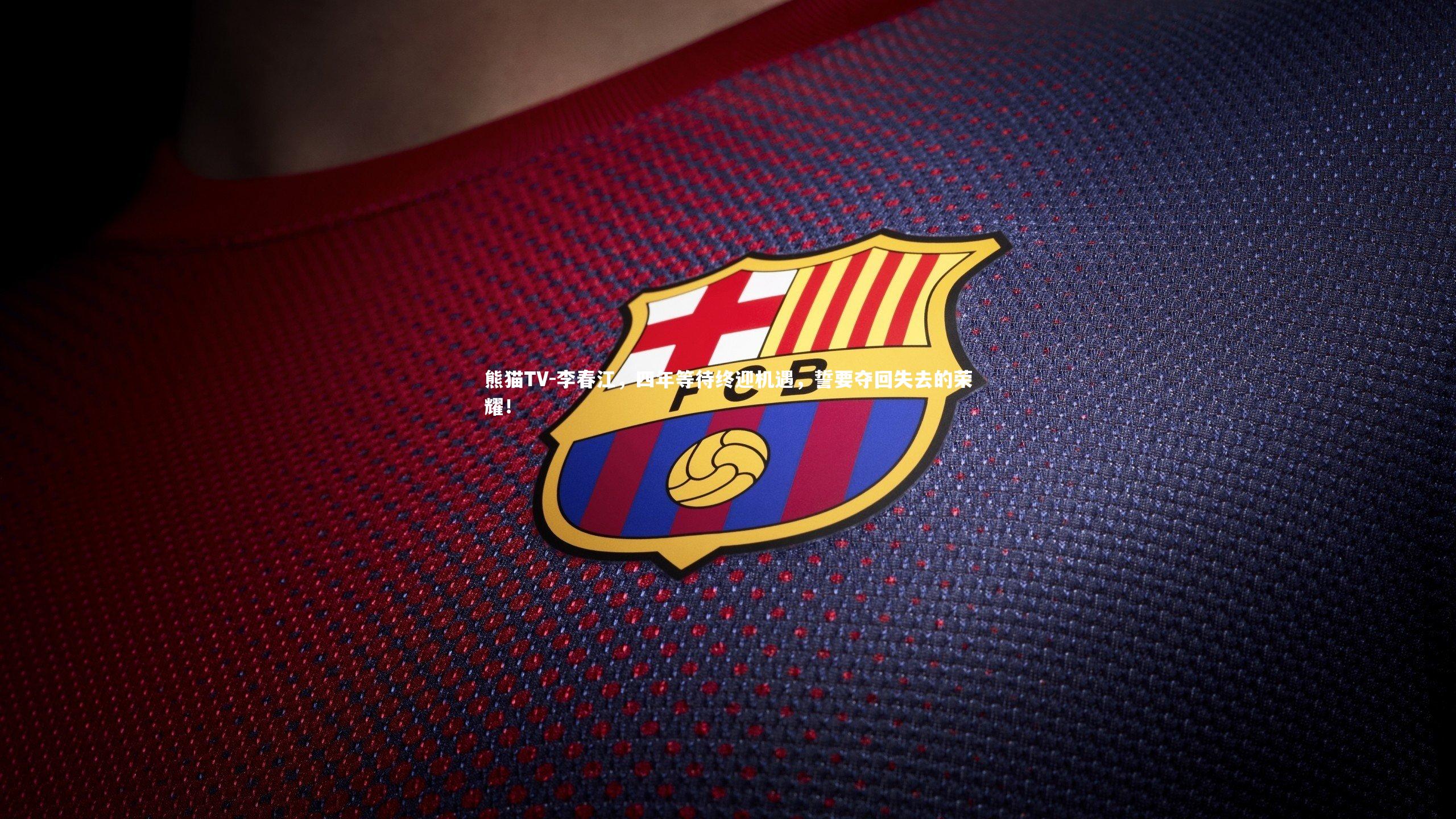 李春江，四年等待终迎机遇，誓要夺回失去的荣耀！