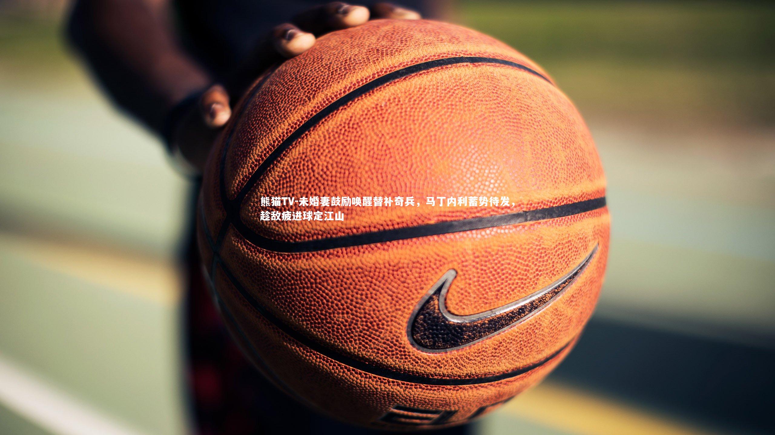 未婚妻鼓励唤醒替补奇兵,马丁内利蓄势待发,趁敌疲进球定江山